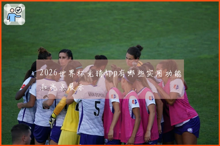2026世界杯竞猜App有哪些实用功能和亮点展示