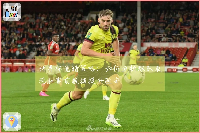 世界杯竞猜策略：如何分析球队表现和赛前数据提升胜率