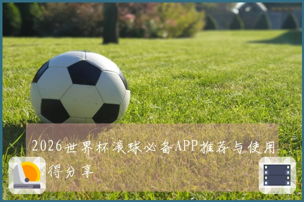 2026世界杯滚球必备APP推荐与使用心得分享