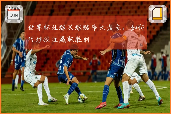 世界杯让球买球赔率大盘点，如何巧妙投注赢取胜利