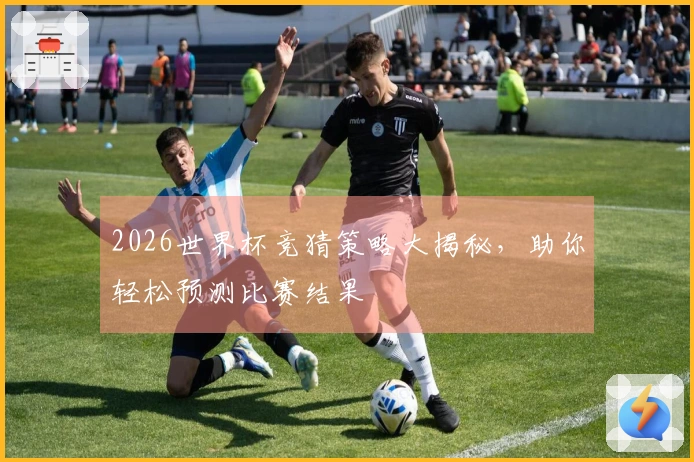 2026世界杯竞猜策略大揭秘，助你轻松预测比赛结果