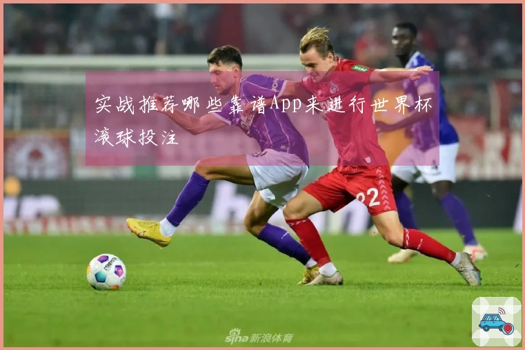 实战推荐哪些靠谱App来进行世界杯滚球投注