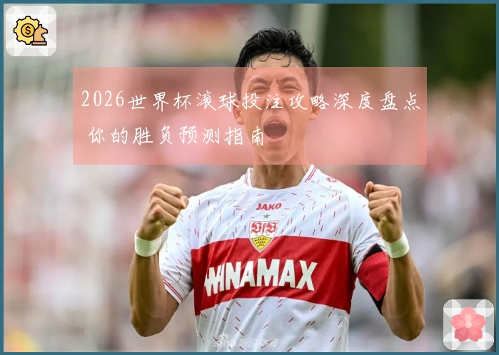 2026世界杯滚球投注攻略深度盘点 你的胜负预测指南