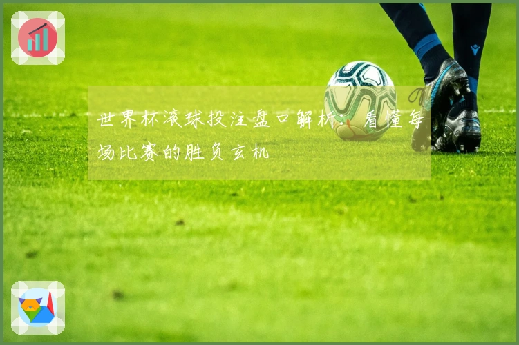 世界杯滚球投注盘口解析：看懂每场比赛的胜负玄机