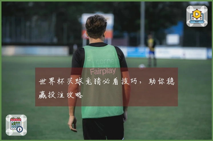 世界杯买球竞猜必看技巧，助你稳赢投注攻略
