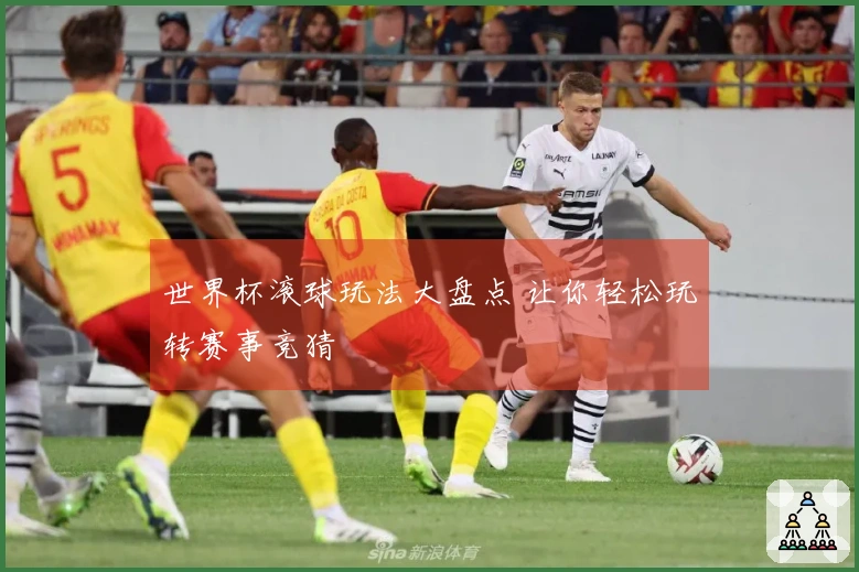 世界杯滚球玩法大盘点 让你轻松玩转赛事竞猜