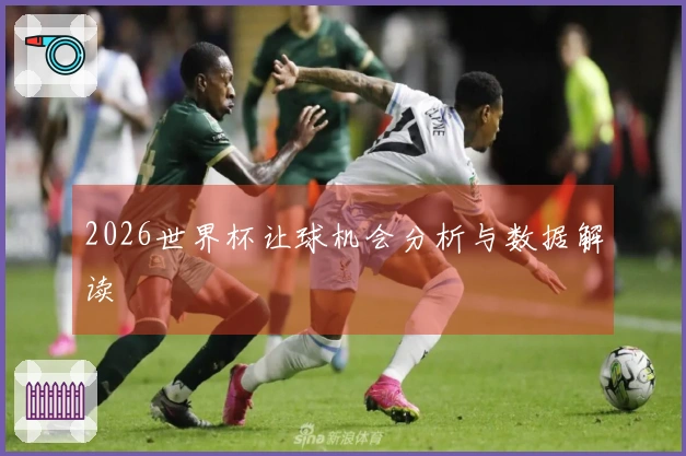 2026世界杯让球机会分析与数据解读