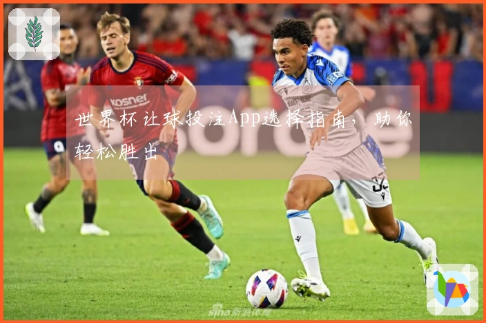 世界杯让球投注App选择指南，助你轻松胜出