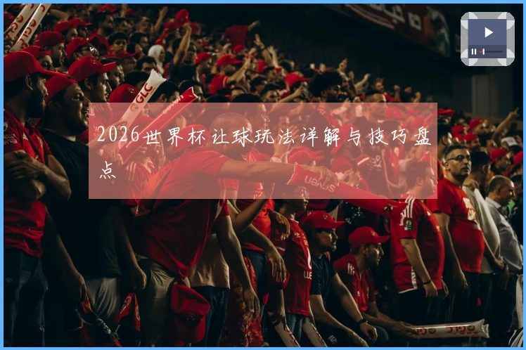 2026世界杯让球玩法详解与技巧盘点