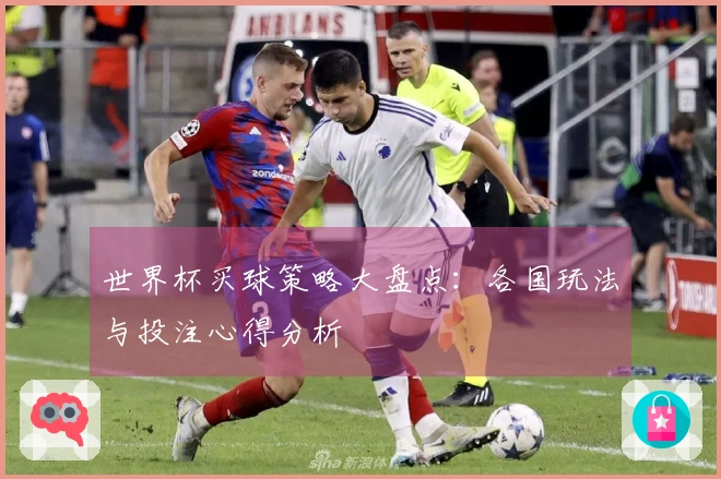 世界杯买球策略大盘点：各国玩法与投注心得分析
