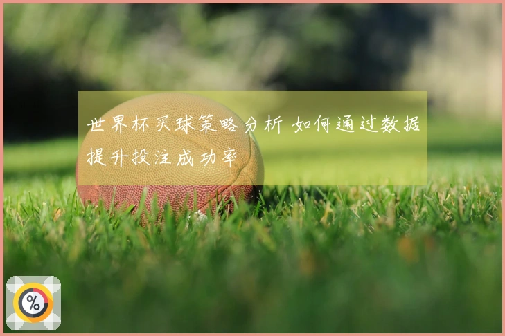 世界杯买球策略分析 如何通过数据提升投注成功率