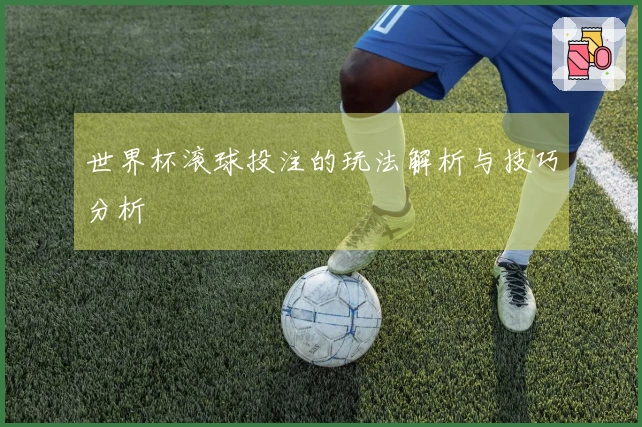 世界杯滚球投注的玩法解析与技巧分析