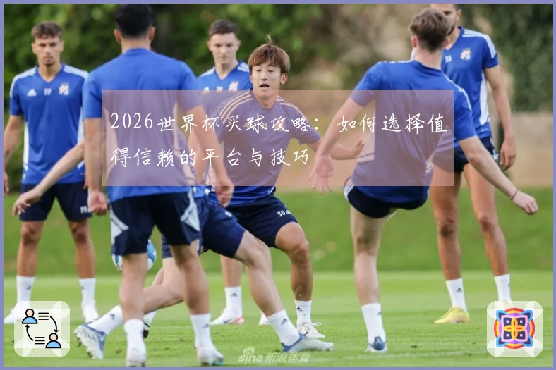 2026世界杯买球攻略：如何选择值得信赖的平台与技巧