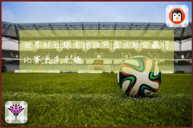 世界杯让球竞猜技巧盘点助你赢得比赛更多乐趣