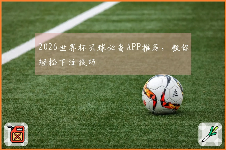 2026世界杯买球必备APP推荐，教你轻松下注技巧