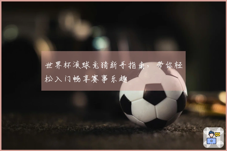 世界杯滚球竞猜新手指南，带你轻松入门畅享赛事乐趣