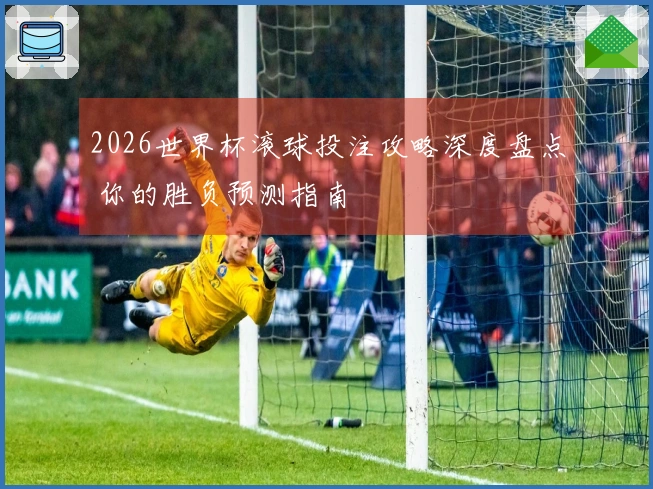 2026世界杯滚球投注攻略深度盘点 你的胜负预测指南
