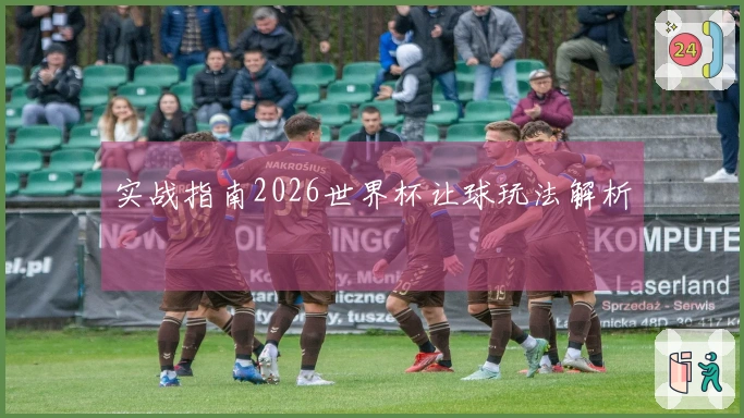 实战指南2026世界杯让球玩法解析