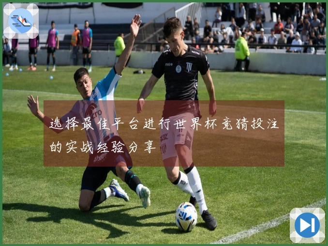 选择最佳平台进行世界杯竞猜投注的实战经验分享