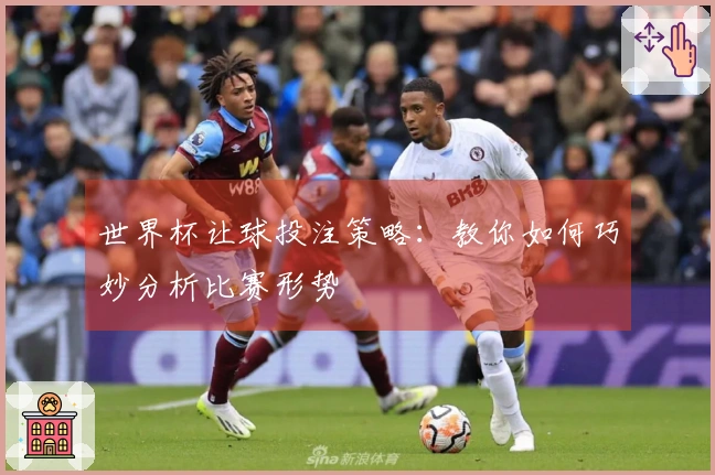 世界杯让球投注策略：教你如何巧妙分析比赛形势