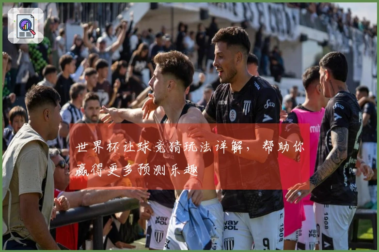 世界杯让球竞猜玩法详解，帮助你赢得更多预测乐趣