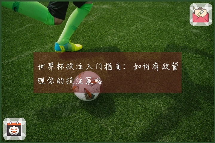 世界杯投注入门指南：如何有效管理你的投注策略