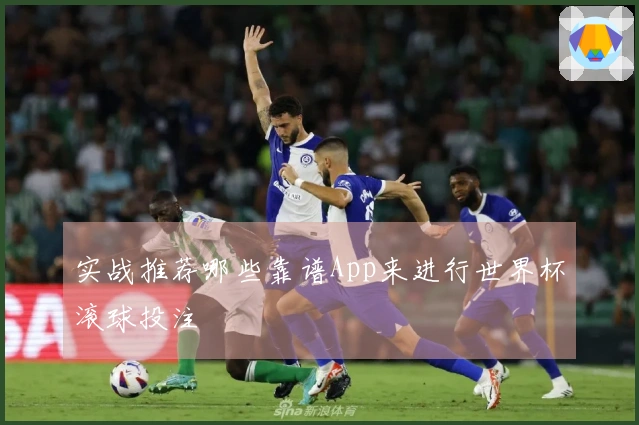 实战推荐哪些靠谱App来进行世界杯滚球投注