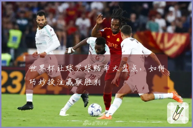 世界杯让球买球赔率大盘点，如何巧妙投注赢取胜利