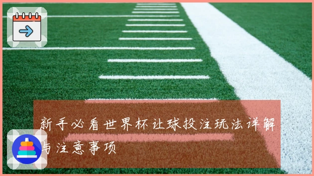 新手必看世界杯让球投注玩法详解与注意事项