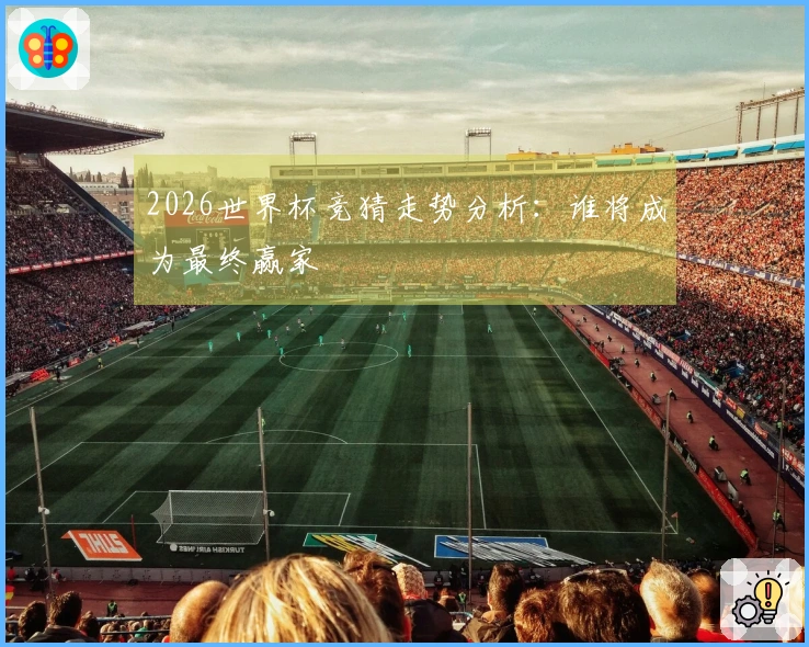 2026世界杯竞猜走势分析：谁将成为最终赢家