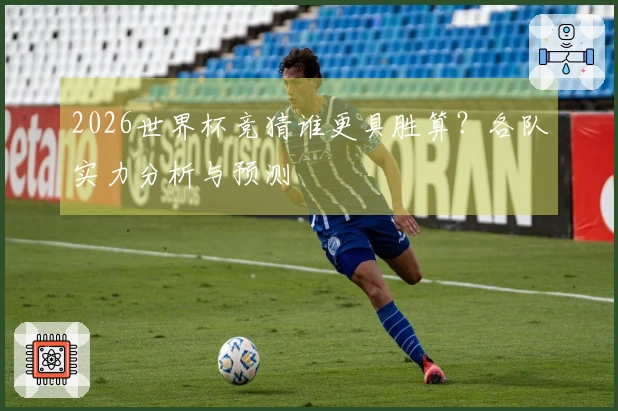 2026世界杯竞猜谁更具胜算？各队实力分析与预测