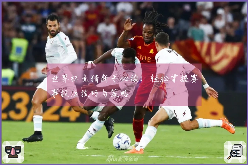 世界杯竞猜新手必读：轻松掌握赛事投注技巧与策略