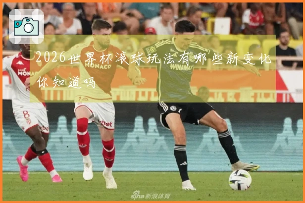 2026世界杯滚球玩法有哪些新变化你知道吗